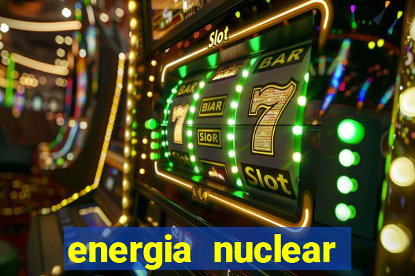 energia nuclear vantagens e desvantagens